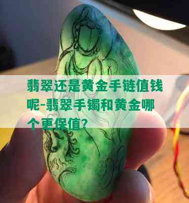 翡翠还是黄金手链值钱呢-翡翠手镯和黄金哪个更保值？