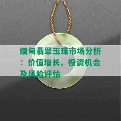 缅甸翡翠玉珠市场分析：价值增长、投资机会及风险评估