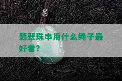 翡翠珠串用什么绳子更好看？