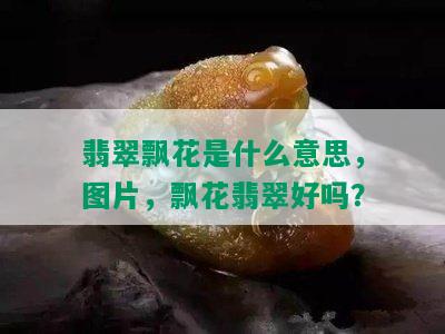 翡翠飘花是什么意思，图片，飘花翡翠好吗？