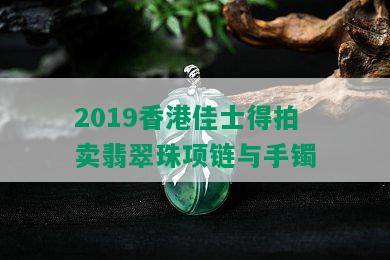 2019香港佳士得拍卖翡翠珠项链与手镯