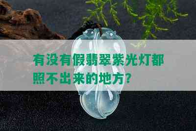 有没有假翡翠紫光灯都照不出来的地方？