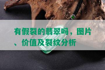 有假裂的翡翠吗，图片、价值及裂纹分析