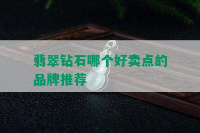 翡翠钻石哪个好卖点的品牌推荐