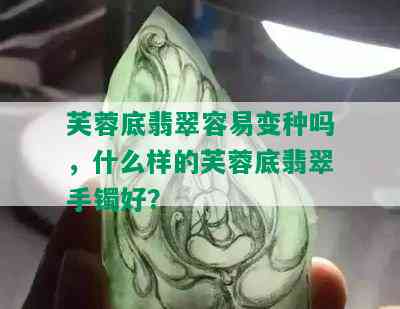 芙蓉底翡翠容易变种吗，什么样的芙蓉底翡翠手镯好？