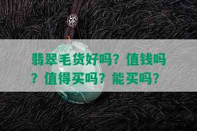 翡翠毛货好吗？值钱吗？值得买吗？能买吗？