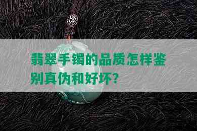 翡翠手镯的品质怎样鉴别真伪和好坏？