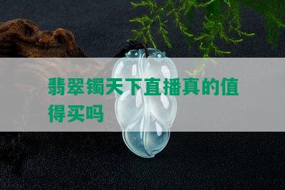 翡翠镯天下直播真的值得买吗