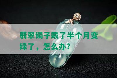 翡翠镯子戴了半个月变绿了，怎么办？