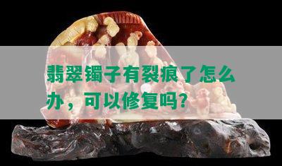 翡翠镯子有裂痕了怎么办，可以修复吗？