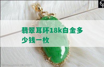 翡翠耳环18k白金多少钱一枚