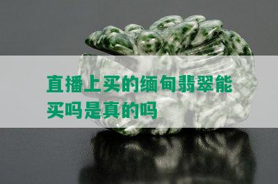 直播上买的缅甸翡翠能买吗是真的吗