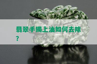 翡翠手镯上油如何去除？