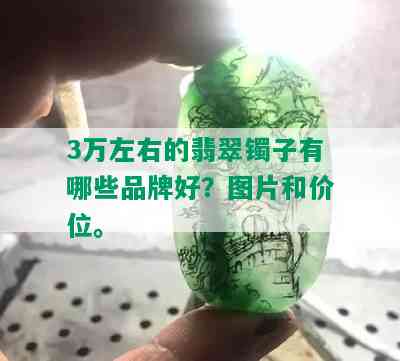 3万左右的翡翠镯子有哪些品牌好？图片和价位。