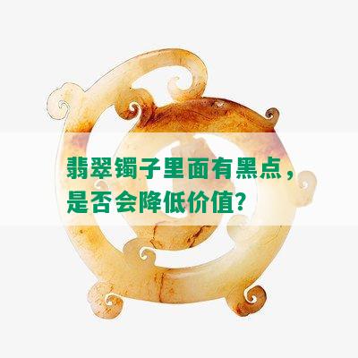 翡翠镯子里面有黑点，是否会降低价值？