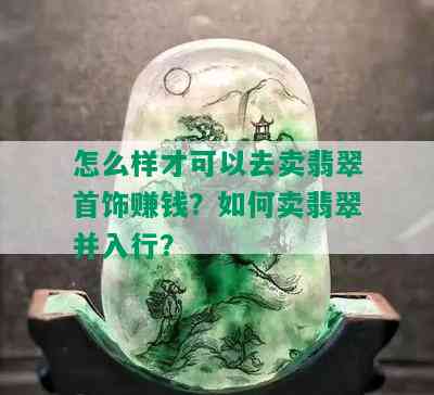 怎么样才可以去卖翡翠首饰赚钱？如何卖翡翠并入行？