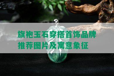 旗袍玉石穿搭首饰品牌推荐图片及寓意象征