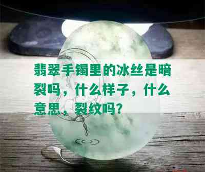 翡翠手镯里的冰丝是暗裂吗，什么样子，什么意思，裂纹吗？