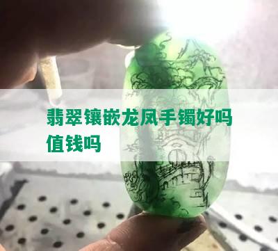 翡翠镶嵌龙凤手镯好吗值钱吗