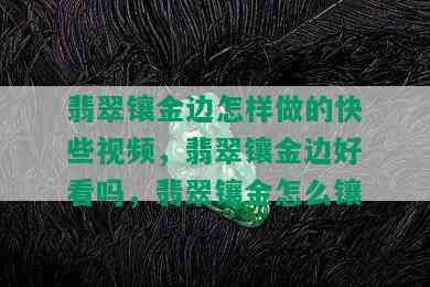 翡翠镶金边怎样做的快些视频，翡翠镶金边好看吗，翡翠镶金怎么镶