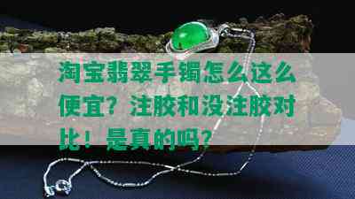 淘宝翡翠手镯怎么这么便宜？注胶和没注胶对比！是真的吗？