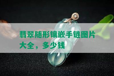 翡翠随形镶嵌手链图片大全，多少钱