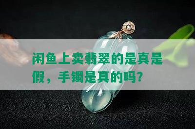 闲鱼上卖翡翠的是真是假，手镯是真的吗？