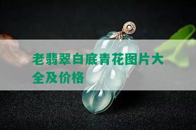 老翡翠白底青花图片大全及价格