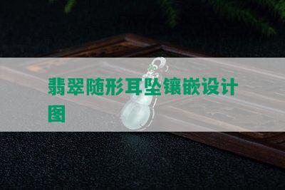 翡翠随形耳坠镶嵌设计图