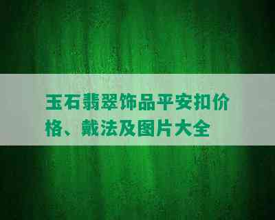 玉石翡翠饰品平安扣价格、戴法及图片大全