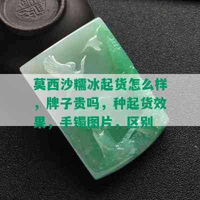 莫西沙糯冰起货怎么样，牌子贵吗，种起货效果，手镯图片，区别