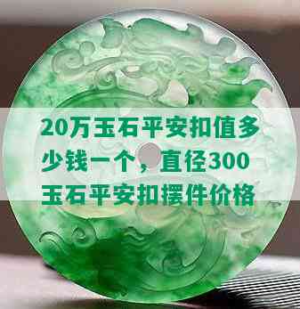 20万玉石平安扣值多少钱一个，直径300玉石平安扣摆件价格