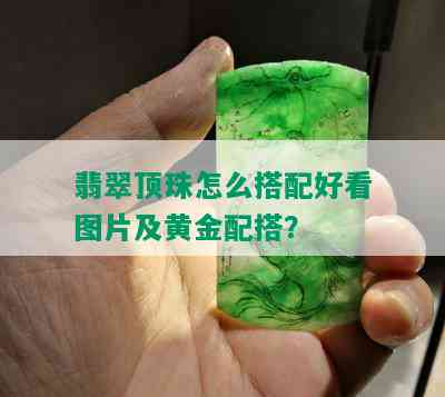 翡翠顶珠怎么搭配好看图片及黄金配搭？