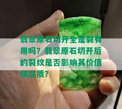 翡翠原石切开全是裂有用吗？翡翠原石切开后的裂纹是否影响其价值和品质？