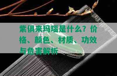 紫俱来玛瑙是什么？价格、颜色、材质、功效与危害解析