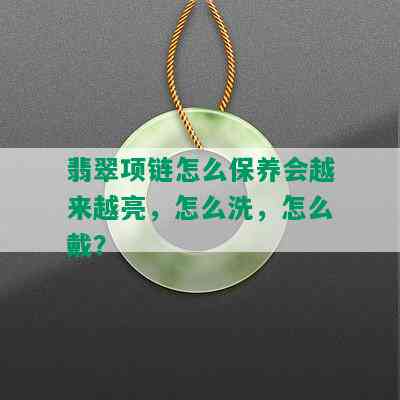 翡翠项链怎么保养会越来越亮，怎么洗，怎么戴？