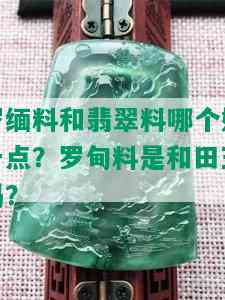 罗缅料和翡翠料哪个好一点？罗甸料是和田玉吗？