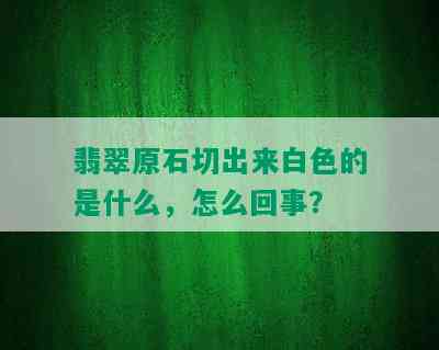 翡翠原石切出来白色的是什么，怎么回事？