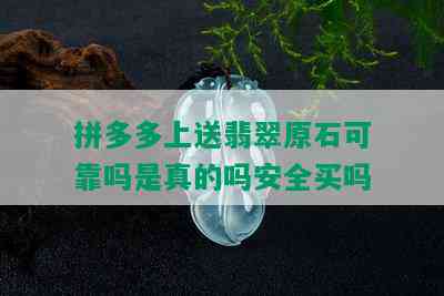 拼多多上送翡翠原石可靠吗是真的吗安全买吗