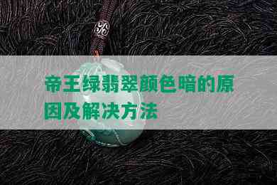 帝王绿翡翠颜色暗的原因及解决方法