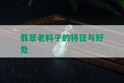 翡翠老料子的特征与好处