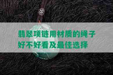 翡翠项链用材质的绳子好不好看及更佳选择