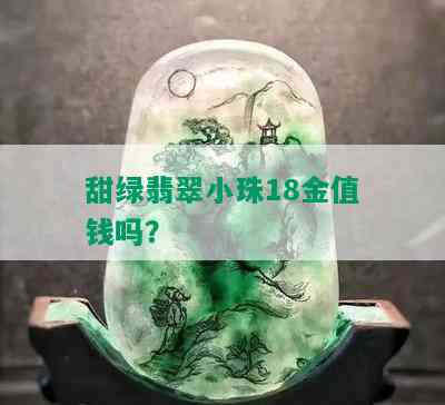 甜绿翡翠小珠18金值钱吗？