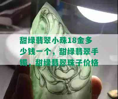 甜绿翡翠小珠18金多少钱一个，甜绿翡翠手镯，甜绿翡翠珠子价格