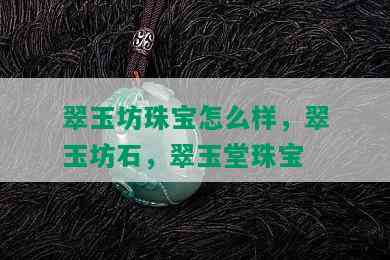 翠玉坊珠宝怎么样，翠玉坊石，翠玉堂珠宝