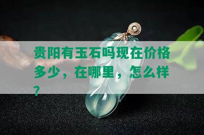 贵阳有玉石吗现在价格多少，在哪里，怎么样？