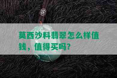 莫西沙料翡翠怎么样值钱，值得买吗？