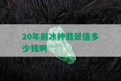 20年前冰种翡翠值多少钱啊