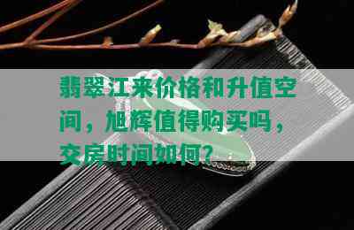 翡翠江来价格和升值空间，旭辉值得购买吗，交房时间如何？