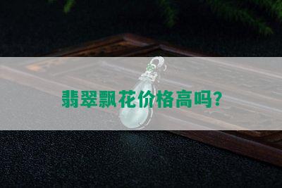 翡翠飘花价格高吗？